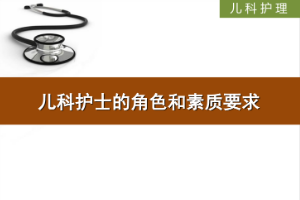 <em>課件</em>：<em>護理</em>、<em>助產</em><em>專業</em>《<em>兒科</em><em>護理</em>—<em>兒科</em>護士的角色和素質要求》