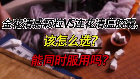 金花清感顆粒VS連花清瘟膠囊，該怎么選？能同時(shí)服用嗎？